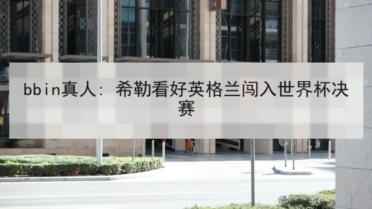 bbin真人: 希勒看好英格兰闯入世界杯决赛 bbin真人: 希勒看好英格兰闯入世界杯决赛