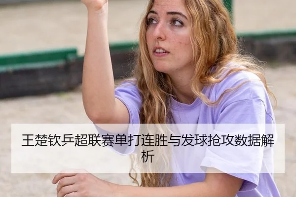 王楚钦乒超联赛单打连胜与发球抢攻数据解析