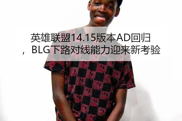 英雄联盟14.15版本AD回归，BLG下路对线能力迎来新考验