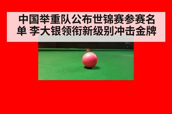 中国举重队公布世锦赛参赛名单 李大银领衔新级别冲击金牌